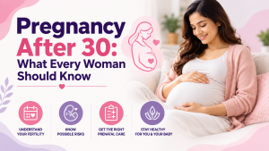Pregnancy After 30: What Every Woman Should Know
